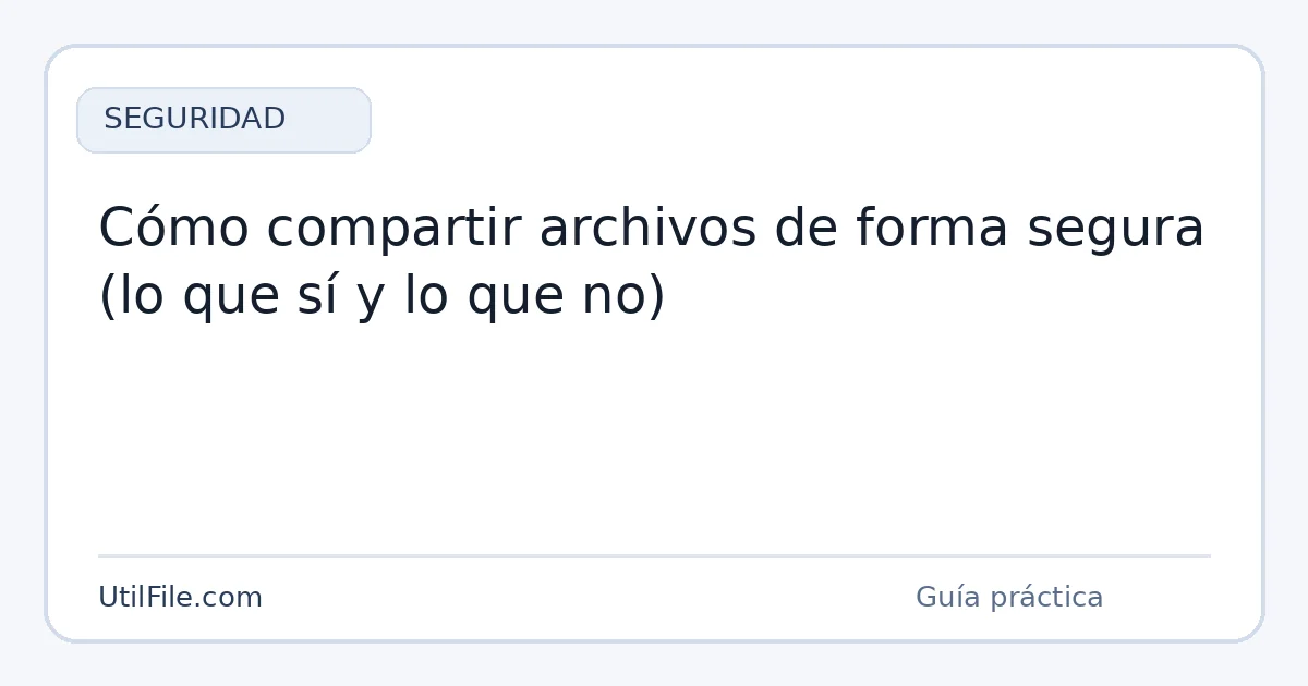 Cómo compartir archivos de forma segura (lo que sí y lo que no)